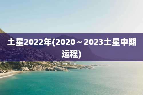 土星2022年(2020~2023土星中期运程)