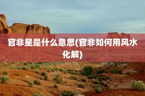 官非星是什么意思(官非如何用风水化解)