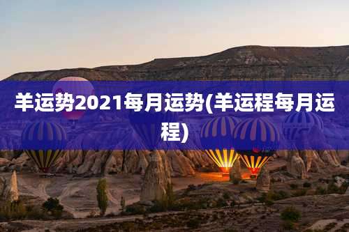 羊运势2021每月运势(羊运程每月运程)