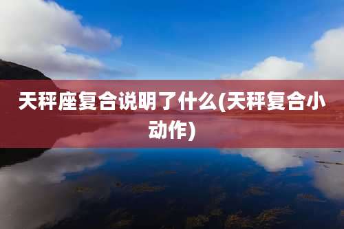 天秤座复合说明了什么(天秤复合小动作)