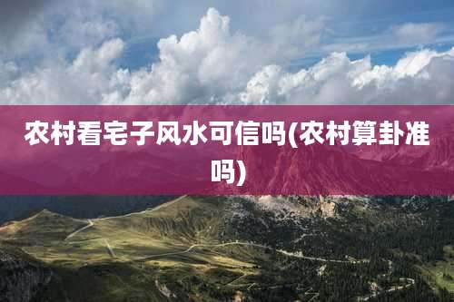 农村看宅子风水可信吗(农村算卦准吗)