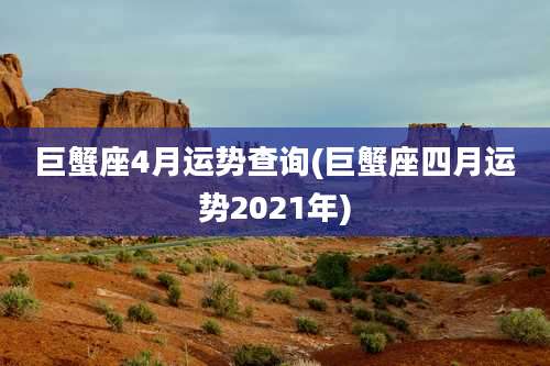 巨蟹座4月运势查询(巨蟹座四月运势2021年)