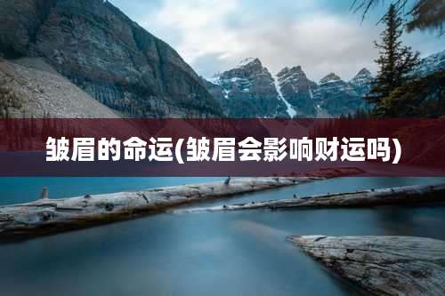 皱眉的命运(皱眉会影响财运吗)