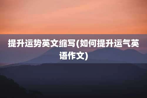 提升运势英文缩写(如何提升运气英语作文)