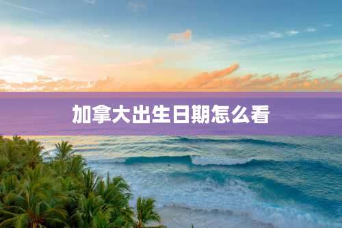 加拿大出生日期怎么看