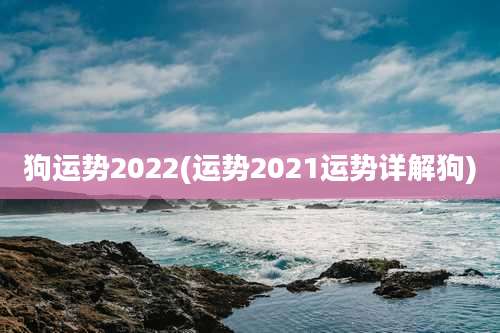 狗运势2022(运势2021运势详解狗)