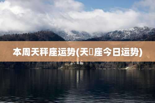 本周天秤座运势(天屛座今日运势)