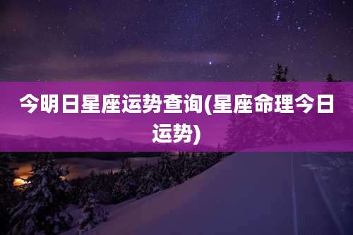 今明日星座运势查询(星座命理今日运势)