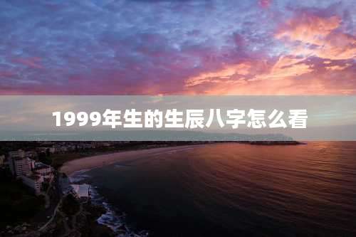 1999年生的生辰八字怎么看