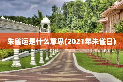 朱雀运是什么意思(2021年朱雀日)