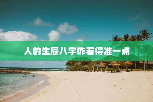 人的生辰八字咋看得准一点