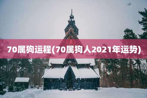 70属狗运程(70属狗人2021年运势)