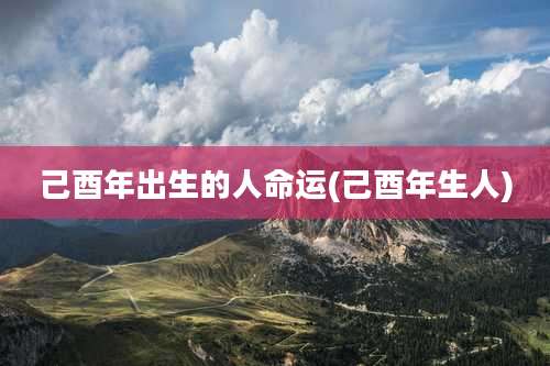 己酉年出生的人命运(己酉年生人)