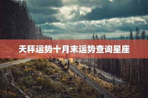 天秤运势十月末运势查询星座