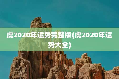 虎2020年运势完整版(虎2020年运势大全)