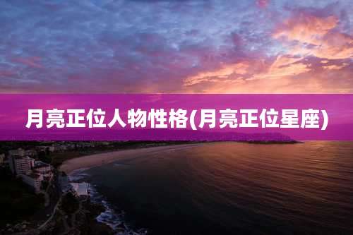 月亮正位人物性格(月亮正位星座)