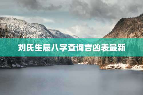 刘氏生辰八字查询吉凶表最新
