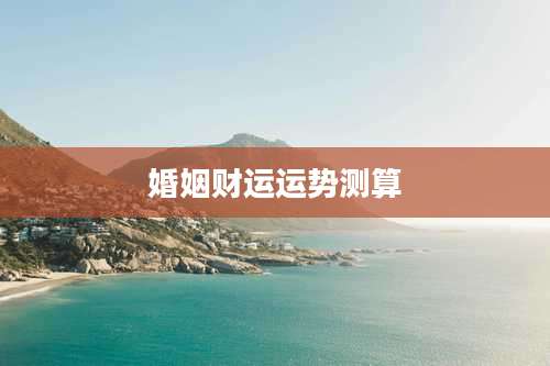 婚姻财运运势测算