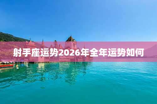 射手座运势2026年全年运势如何