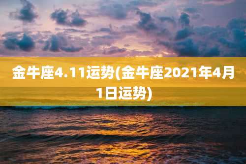 金牛座4.11运势(金牛座2021年4月1日运势)