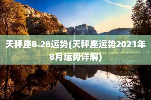 天秤座8.28运势(天秤座运势2021年8月运势详解)