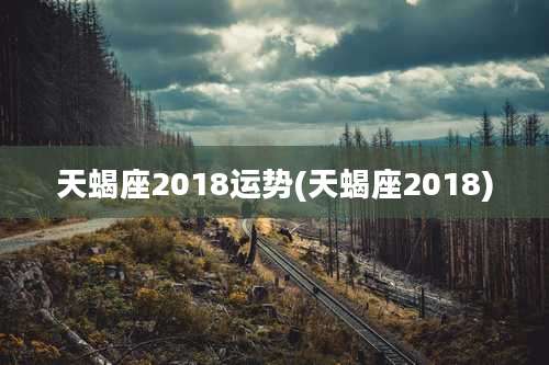 天蝎座2018运势(天蝎座2018)