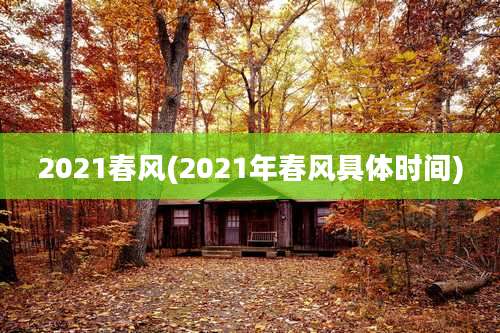 2021春风(2021年春风具体时间)