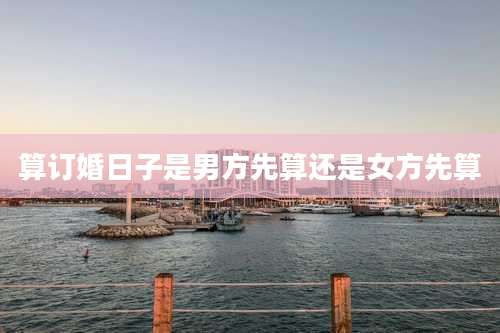 算订婚日子是男方先算还是女方先算