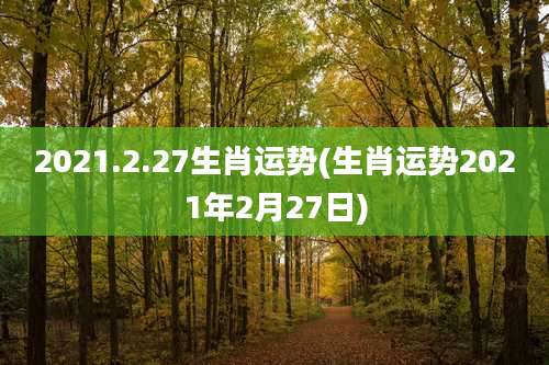 2021.2.27生肖运势(生肖运势2021年2月27日)