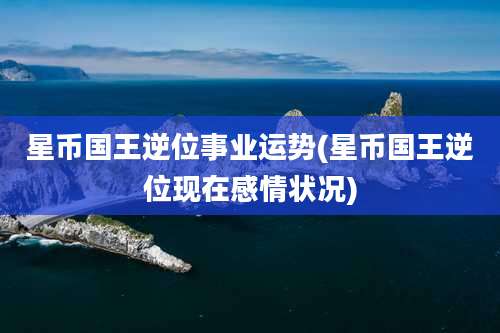 星币国王逆位事业运势(星币国王逆位现在感情状况)