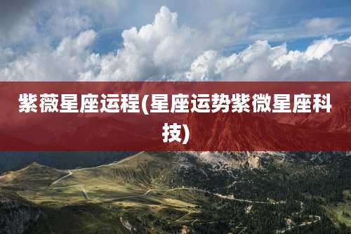 紫薇星座运程(星座运势紫微星座科技)