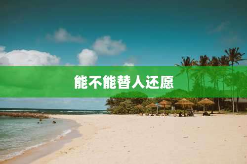 能不能替人还愿