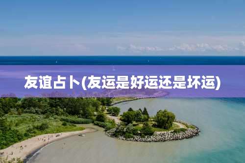 友谊占卜(友运是好运还是坏运)