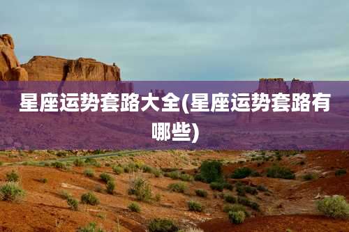 星座运势套路大全(星座运势套路有哪些)