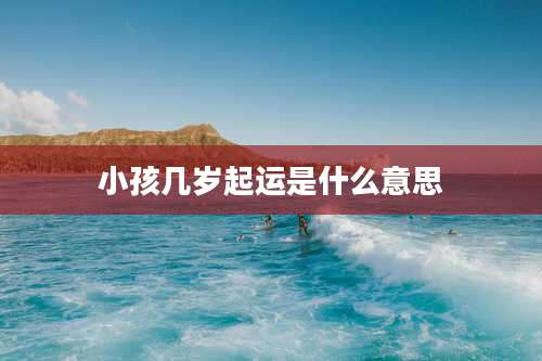 小孩几岁起运是什么意思