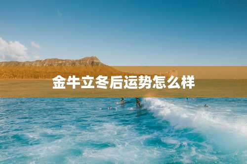 金牛立冬后运势怎么样