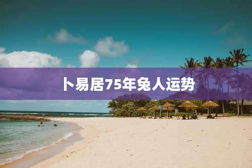 卜易居75年兔人运势