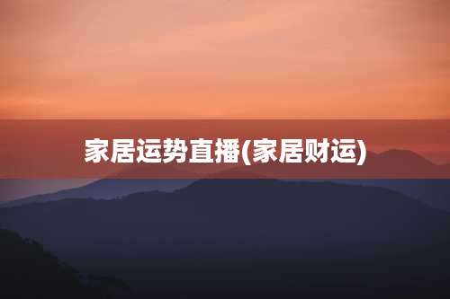 家居运势直播(家居财运)