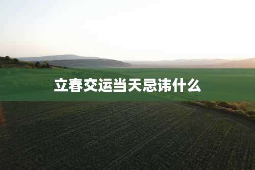 立春交运当天忌讳什么