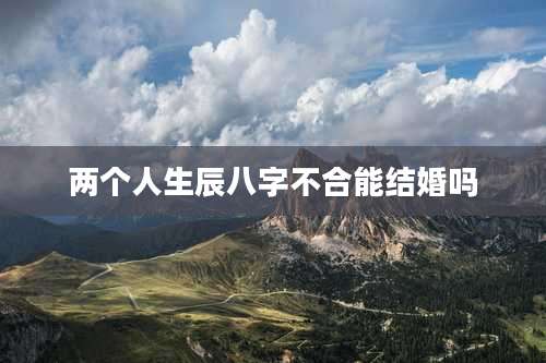 两个人生辰八字不合能结婚吗