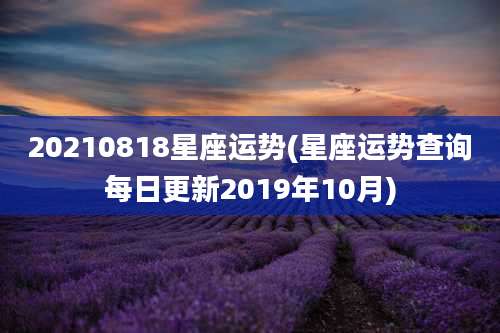 20210818星座运势(星座运势查询每日更新2019年10月)