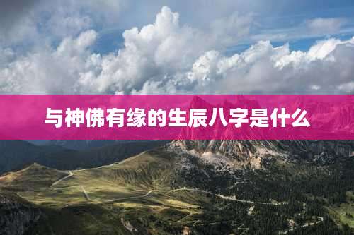 与神佛有缘的生辰八字是什么