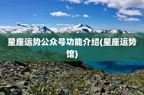 星座运势公众号功能介绍(星座运势馆)