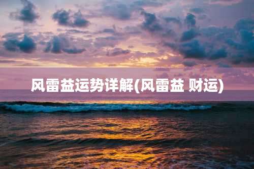 风雷益运势详解(风雷益 财运)