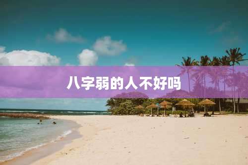 八字弱的人不好吗