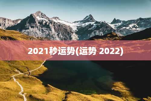 2021秒运势(运势 2022)