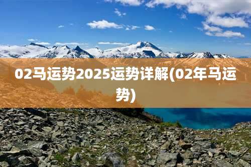02马运势2025运势详解(02年马运势)