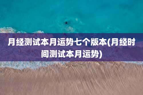 月经测试本月运势七个版本(月经时间测试本月运势)