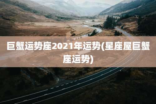 巨蟹运势座2021年运势(星座屋巨蟹座运势)