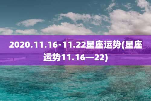 2020.11.16-11.22星座运势(星座运势11.16—22)